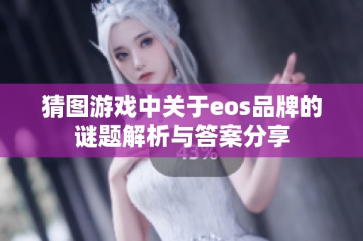 猜圖游戲中關(guān)于eos品牌的謎題解析與答案分享