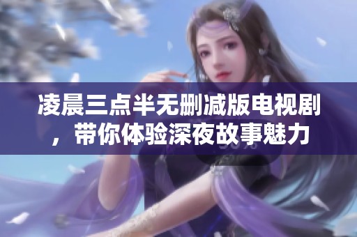 凌晨三點(diǎn)半無刪減版電視劇，帶你體驗(yàn)深夜故事魅力