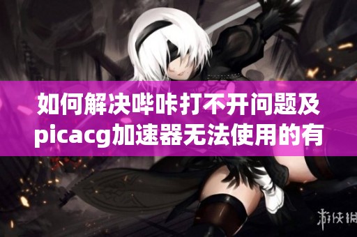 如何解決嗶咔打不開問題及picacg加速器無法使用的有效方法