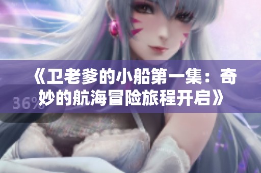 《衛(wèi)老爹的小船第一集：奇妙的航海冒險旅程開啟》