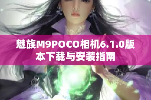 魅族M9POCO相機6.1.0版本下載與安裝指南