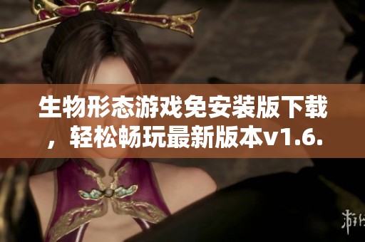 生物形態(tài)游戲免安裝版下載，輕松暢玩最新版本v1.6.26992