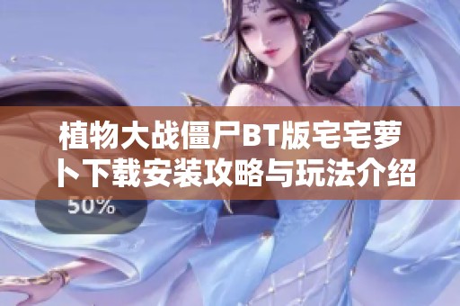 植物大戰(zhàn)僵尸BT版宅宅蘿卜下載安裝攻略與玩法介紹