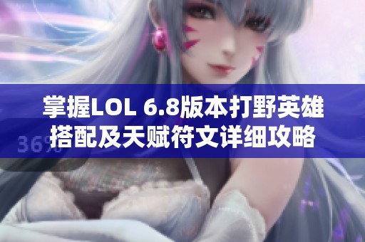 掌握LOL 6.8版本打野英雄搭配及天賦符文詳細(xì)攻略
