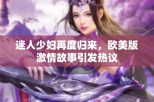 迷人少婦再度歸來，歐美版激情故事引發(fā)熱議