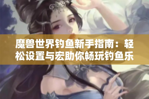 魔獸世界釣魚新手指南：輕松設置與宏助你暢玩釣魚樂趣