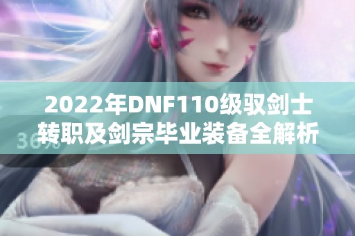 2022年DNF110級(jí)馭劍士轉(zhuǎn)職及劍宗畢業(yè)裝備全解析