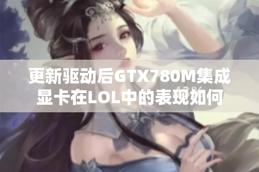 更新驅(qū)動(dòng)后GTX780M集成顯卡在LOL中的表現(xiàn)如何