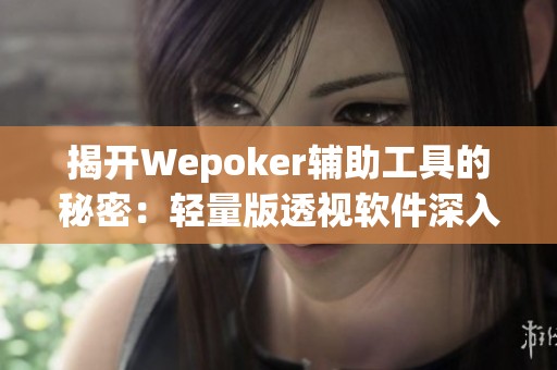 揭開Wepoker輔助工具的秘密：輕量版透視軟件深入分析