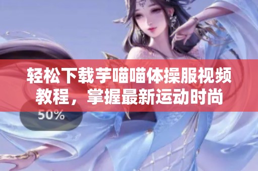 輕松下載芋喵喵體操服視頻教程，掌握最新運動時尚