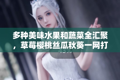 多種美味水果和蔬菜全匯聚，草莓櫻桃絲瓜秋葵一網(wǎng)打盡