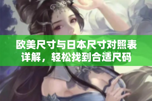 歐美尺寸與日本尺寸對(duì)照表詳解，輕松找到合適尺碼
