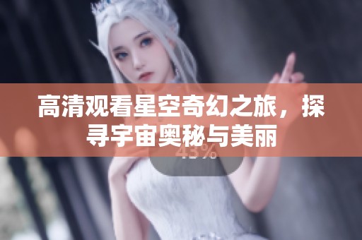 高清觀看星空奇幻之旅，探尋宇宙奧秘與美麗