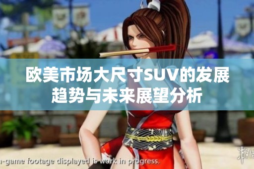 歐美市場大尺寸SUV的發(fā)展趨勢與未來展望分析