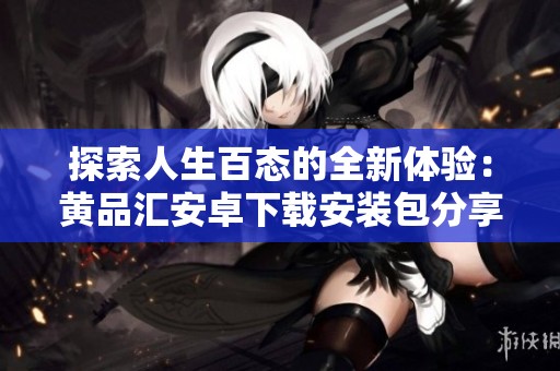 探索人生百態(tài)的全新體驗：黃品匯安卓下載安裝包分享