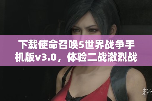 下載使命召喚5世界戰(zhàn)爭手機(jī)版v3.0，體驗(yàn)二戰(zhàn)激烈戰(zhàn)場