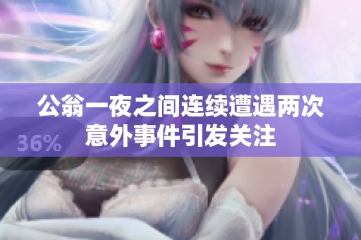 公翁一夜之間連續(xù)遭遇兩次意外事件引發(fā)關(guān)注