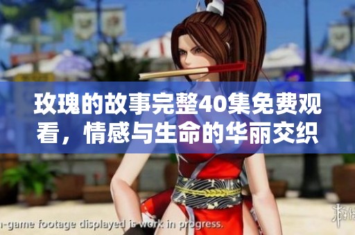 玫瑰的故事完整40集免費(fèi)觀看，情感與生命的華麗交織
