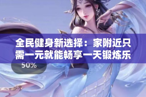 全民健身新選擇：家附近只需一元就能暢享一天鍛煉樂趣