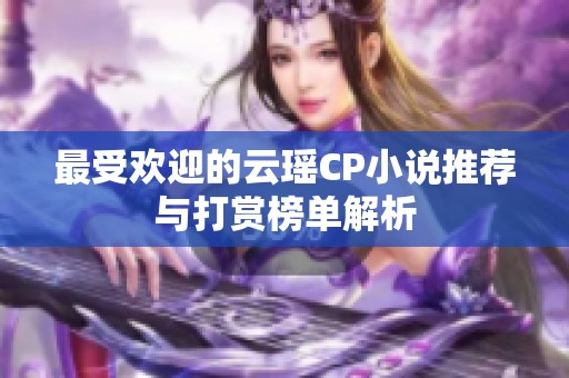 最受歡迎的云瑤CP小說推薦與打賞榜單解析