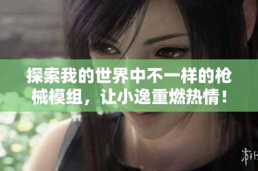 探索我的世界中不一樣的槍械模組，讓小逸重燃熱情！