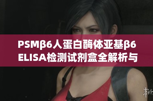 PSMβ6人蛋白酶體亞基β6 ELISA檢測試劑盒全解析與應用指南