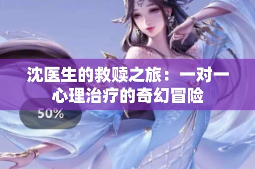 沈醫(yī)生的救贖之旅：一對一心理治療的奇幻冒險