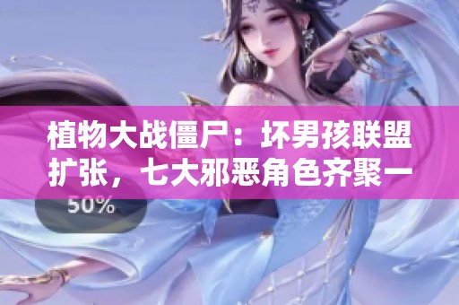 植物大戰(zhàn)僵尸：壞男孩聯(lián)盟擴(kuò)張，七大邪惡角色齊聚一堂