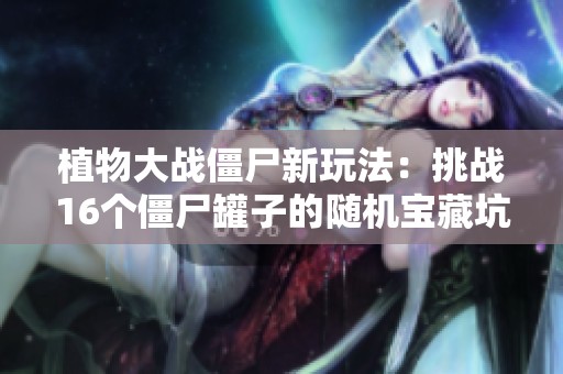植物大戰(zhàn)僵尸新玩法：挑戰(zhàn)16個僵尸罐子的隨機寶藏坑攻略