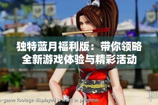 獨(dú)特藍(lán)月福利版:帶你領(lǐng)略全新游戲體驗(yàn)與精彩活動(dòng) 獨(dú)特藍(lán)月福利版:帶你領(lǐng)略全新游戲體驗(yàn)與精彩活動(dòng)