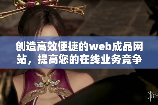 創(chuàng)造高效便捷的web成品網(wǎng)站，提高您的在線業(yè)務(wù)競爭力