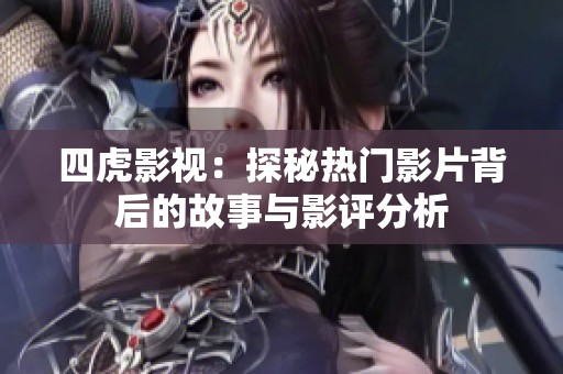 四虎影視：探秘?zé)衢T影片背后的故事與影評(píng)分析