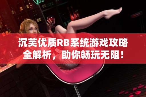 沉芙優(yōu)質(zhì)RB系統(tǒng)游戲攻略全解析，助你暢玩無阻！