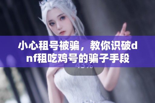 小心租號(hào)被騙，教你識(shí)破dnf租吃雞號(hào)的騙子手段