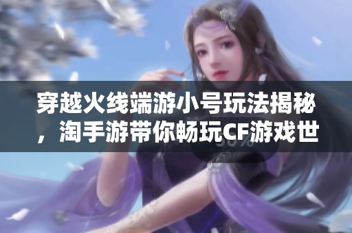 穿越火線端游小號(hào)玩法揭秘，淘手游帶你暢玩CF游戲世界