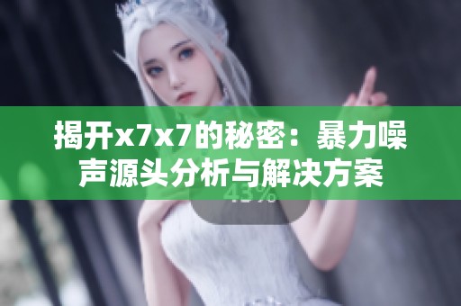 揭開x7x7的秘密：暴力噪聲源頭分析與解決方案