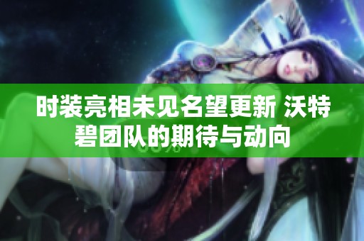 時裝亮相未見名望更新 沃特碧團隊的期待與動向