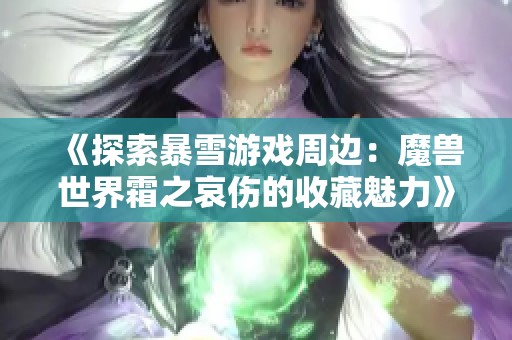 《探索暴雪游戲周邊：魔獸世界霜之哀傷的收藏魅力》