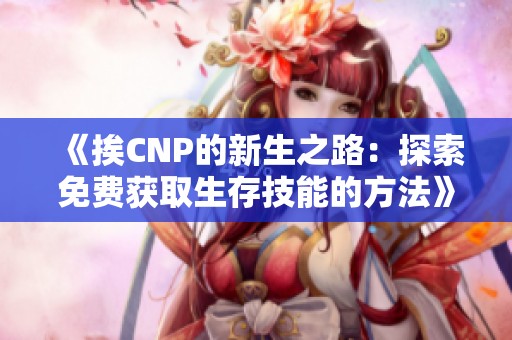 《挨CNP的新生之路：探索免費獲取生存技能的方法》
