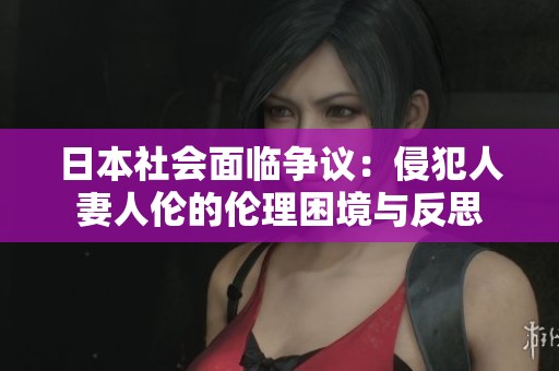 日本社會面臨爭議：侵犯人妻人倫的倫理困境與反思