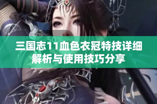 三國(guó)志11血色衣冠特技詳細(xì)解析與使用技巧分享