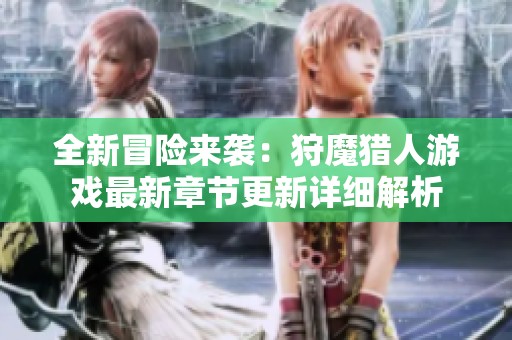 全新冒險(xiǎn)來(lái)襲：狩魔獵人游戲最新章節(jié)更新詳細(xì)解析