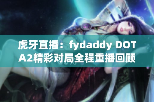 虎牙直播：fydaddy DOTA2精彩對局全程重播回顧