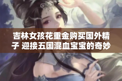 吉林女孩花重金購買國外精子 迎接五國混血寶寶的奇妙人生