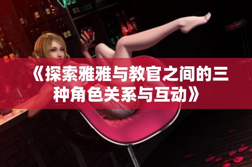《探索雅雅與教官之間的三種角色關系與互動》