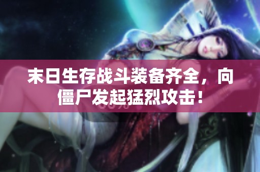 末日生存戰(zhàn)斗裝備齊全，向僵尸發(fā)起猛烈攻擊！