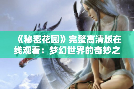 《秘密花園》完整高清版在線觀看：夢(mèng)幻世界的奇妙之旅