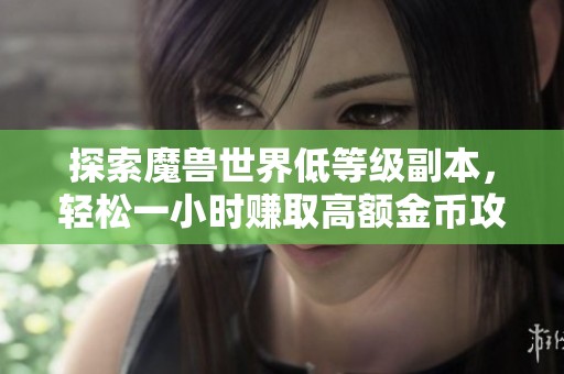 探索魔獸世界低等級(jí)副本，輕松一小時(shí)賺取高額金幣攻略