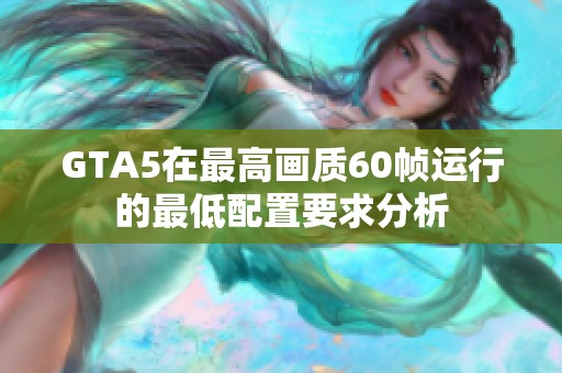 GTA5在最高畫(huà)質(zhì)60幀運(yùn)行的最低配置要求分析