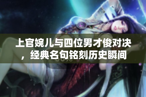 上官婉兒與四位男才俊對(duì)決，經(jīng)典名句銘刻歷史瞬間